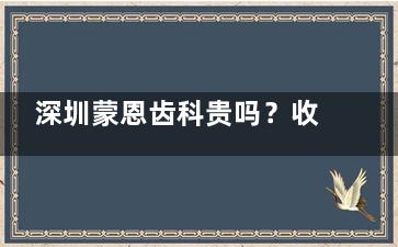 深圳蒙恩齿科贵吗？收费不贵,2025价目表看蒙恩齿科种植牙4980起|全瓷牙3500起口碑好